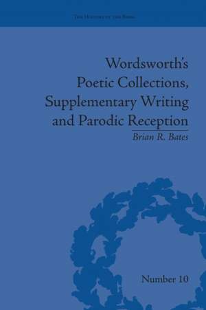 Wordsworth's Poetic Collections, Supplementary Writing and Parodic Reception de Brian R Bates