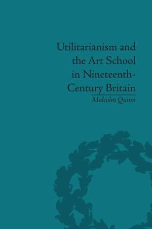 Utilitarianism and the Art School in Nineteenth-Century Britain de Malcolm Quinn