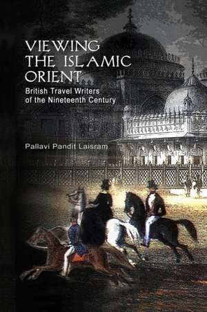 Viewing the Islamic Orient: British Travel Writers of the Nineteenth Century de Pallavi Pandit Laisram