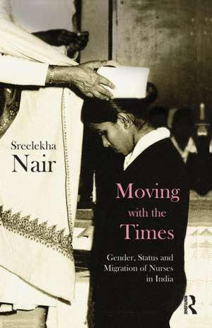 Moving with the Times: Gender, Status and Migration of Nurses in India de Sreelekha Nair