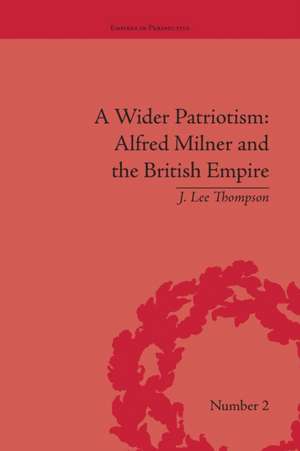 A Wider Patriotism: Alfred Milner and the British Empire de J Lee Thompson