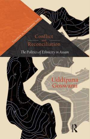 Conflict and Reconciliation: The Politics of Ethnicity in Assam de Uddipana Goswami