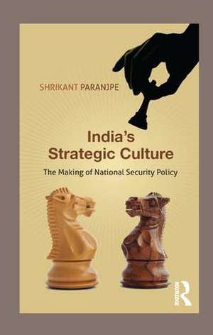 India’s Strategic Culture: The Making of National Security Policy de Shrikant Paranjpe