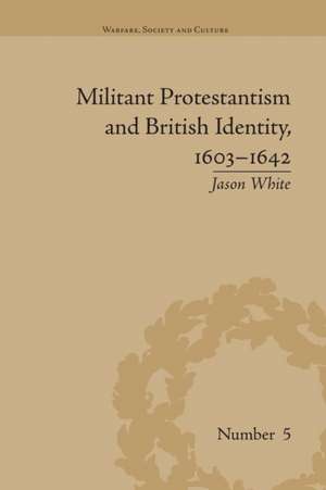 Militant Protestantism and British Identity, 1603-1642 de Jason White