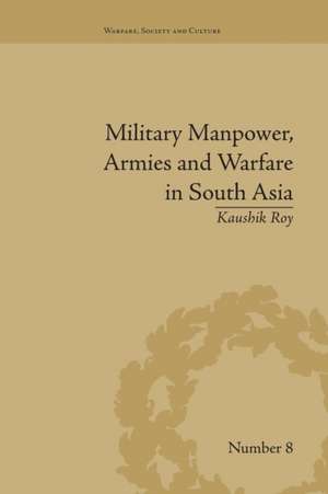 Military Manpower, Armies and Warfare in South Asia de Kaushik Roy