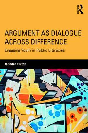 Argument as Dialogue Across Difference: Engaging Youth in Public Literacies de Jennifer Clifton