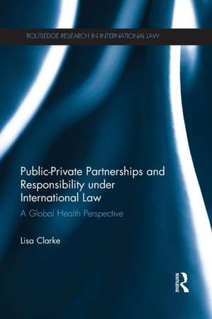 Public-Private Partnerships and Responsibility under International Law: A Global Health Perspective de Lisa Clarke