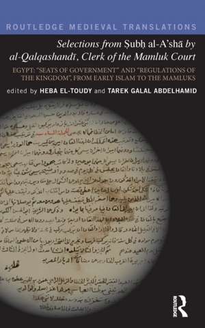 Selections from Subh al-A'shā by al-Qalqashandi, Clerk of the Mamluk Court: Egypt: “Seats of Government” and “Regulations of the Kingdom”, From Early Islam to the Mamluks de Tarek Galal Abdelhamid