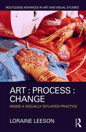 Art : Process : Change: Inside a Socially Situated Practice de Loraine Leeson