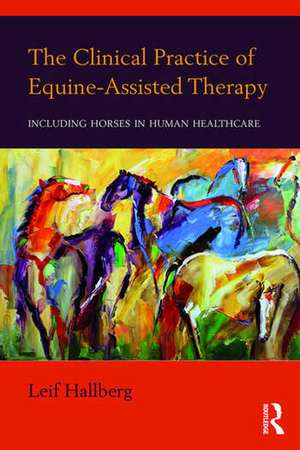 The Clinical Practice of Equine-Assisted Therapy: Including Horses in Human Healthcare de Leif Hallberg