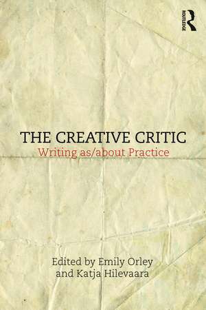 The Creative Critic: Writing as/about Practice de Katja Hilevaara