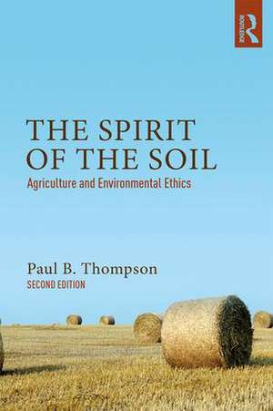 The Spirit of the Soil: Agriculture and Environmental Ethics de Paul B. Thompson