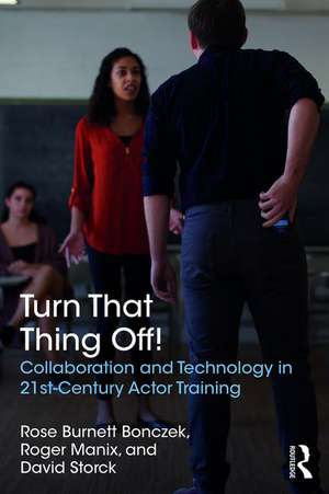 Turn That Thing Off!: Collaboration and Technology in 21st-Century Actor Training de Rose Burnett Bonczek