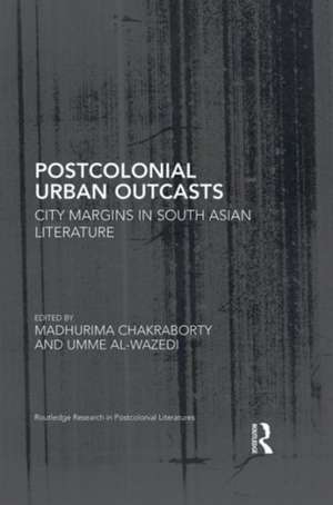 Postcolonial Urban Outcasts: City Margins in South Asian Literature de Madhurima Chakraborty