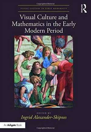 Visual Culture and Mathematics in the Early Modern Period de Ingrid Alexander-Skipnes