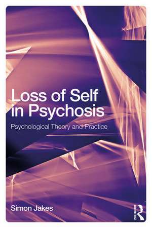 Loss of Self in Psychosis: Psychological Theory and Practice de Simon Jakes