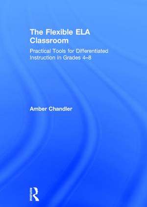 The Flexible ELA Classroom: Practical Tools for Differentiated Instruction in Grades 4-8 de Amber Chandler