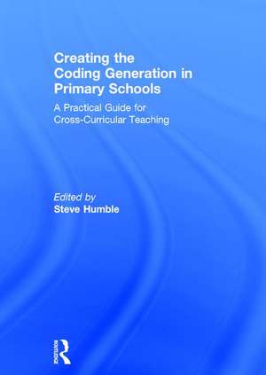 Creating the Coding Generation in Primary Schools: A Practical Guide for Cross-Curricular Teaching de Steve Humble