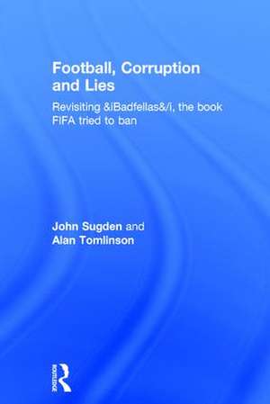 Football, Corruption and Lies: Revisiting 'Badfellas', the book FIFA tried to ban de John Sugden