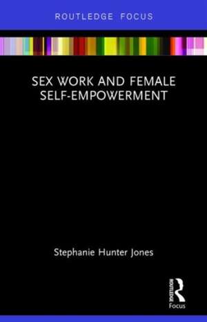 Sex Work and Female Self-Empowerment de Stephanie Hunter Jones