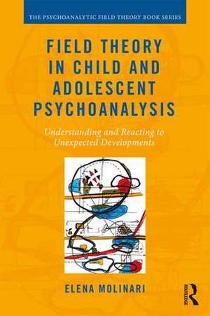 Field Theory in Child and Adolescent Psychoanalysis: Understanding and Reacting to Unexpected Developments de Elena Molinari