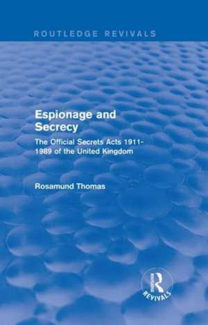 Espionage and Secrecy (Routledge Revivals): The Official Secrets Acts 1911-1989 of the United Kingdom de Rosamund Thomas