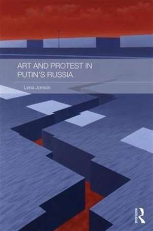 Art and Protest in Putin's Russia de Lena Jonson