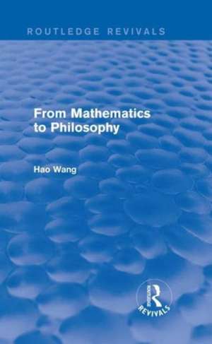 From Mathematics to Philosophy (Routledge Revivals) de Hao Wang