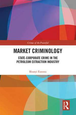 Market Criminology: State-Corporate Crime in the Petroleum Extraction Industry de Ifeanyi Ezeonu