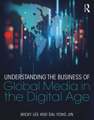 Understanding the Business of Global Media in the Digital Age de Micky Lee