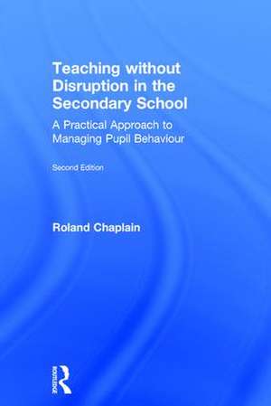 Teaching without Disruption in the Secondary School: A Practical Approach to Managing Pupil Behaviour de Roland Chaplain