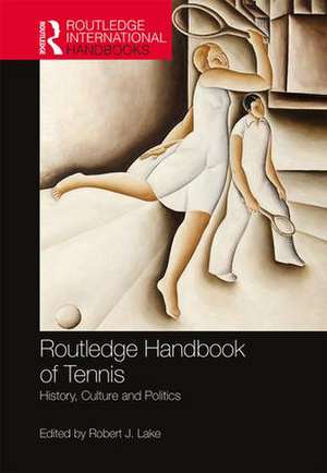 Routledge Handbook of Tennis: History, Culture and Politics de Robert Lake