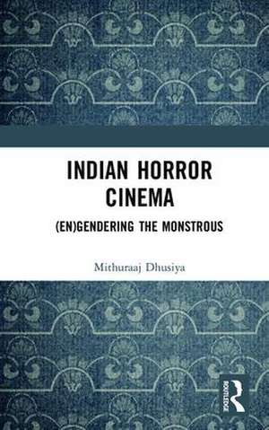 Indian Horror Cinema: (En)gendering the Monstrous de Mithuraaj Dhusiya