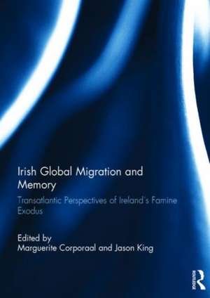 Irish Global Migration and Memory: Transatlantic Perspectives of Ireland's Famine Exodus de Marguerite Corporaal