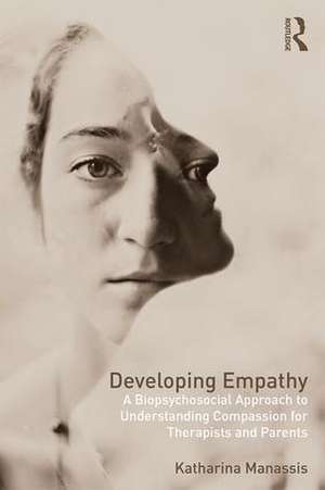 Developing Empathy: A Biopsychosocial Approach to Understanding Compassion for Therapists and Parents de Katharina Manassis