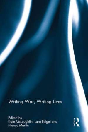 Writing War, Writing Lives de Kate McLoughlin