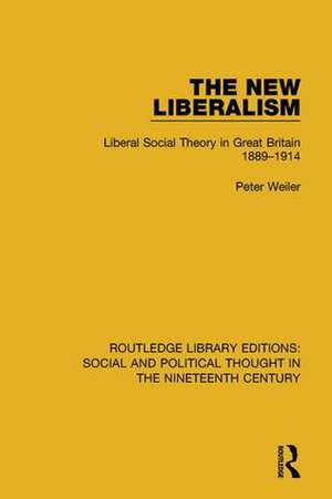 The New Liberalism: Liberal Social Theory in Great Britain, 1889-1914 de Peter Weiler