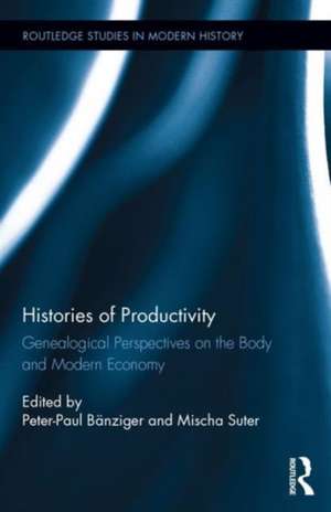 Histories of Productivity: Genealogical Perspectives on the Body and Modern Economy de Peter-Paul Bänziger