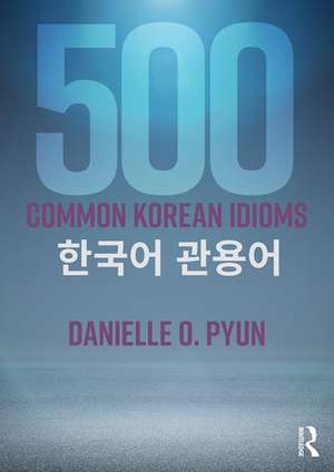 500 Common Korean Idioms de Danielle O. Pyun