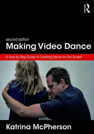 Making Video Dance: A Step-by-Step Guide to Creating Dance for the Screen (2nd ed) de Katrina McPherson