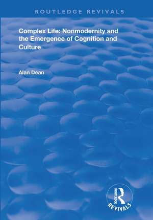 Complex Life: Nonmodernity and the Emergence of Cognition and Culture de Alan Dean