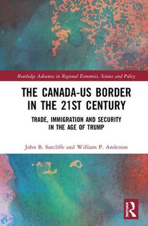 The Canada-US Border in the 21st Century: Trade, Immigration and Security in the Age of Trump de John B. Sutcliffe