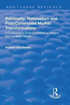 Rationality, Nationalism and Post-Communist Market Transformations: A Comparative Analysis of Belarus, Poland and the Baltic States de Andrew Savchenko