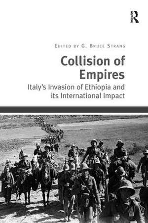 Collision of Empires: Italy's Invasion of Ethiopia and its International Impact de G. Bruce Strang