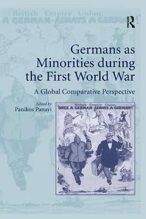 Germans as Minorities during the First World War: A Global Comparative Perspective de Panikos Panayi