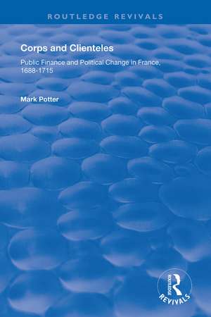 Corps and Clienteles: Public Finance and Political Change in France, 1688-1715 de Mark Potter