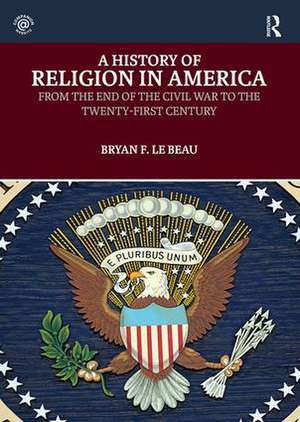 A History of Religion in America: From the End of the Civil War to the Twenty-First Century de Bryan Le Beau