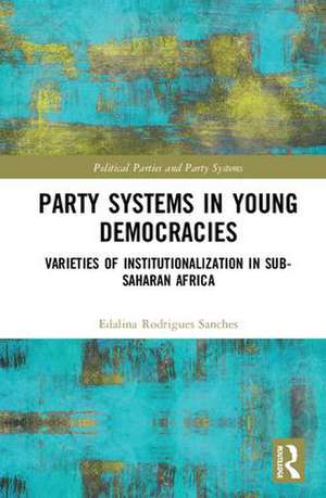 Party Systems in Young Democracies: Varieties of institutionalization in Sub-Saharan Africa de Edalina Rodrigues Sanches