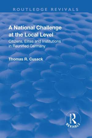 A National Challenge at the Local Level: Citizens, Elites and Institutions in Reunified Germany de Thomas R. Cusack