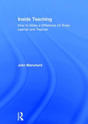 Inside Teaching: How to Make a Difference for Every Learner and Teacher de John Blanchard